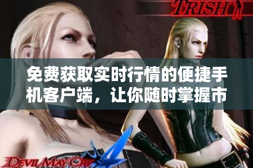 免費獲取實時行情的便捷手機客戶端，讓你隨時掌握市場動態(tài)