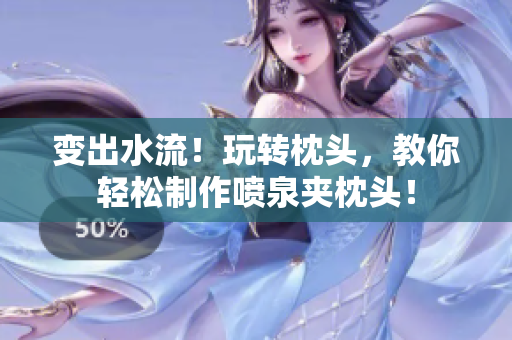 變出水流！玩轉(zhuǎn)枕頭，教你輕松制作噴泉夾枕頭！