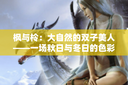 楓與柃：大自然的雙子美人——一場秋日與冬日的色彩盛宴