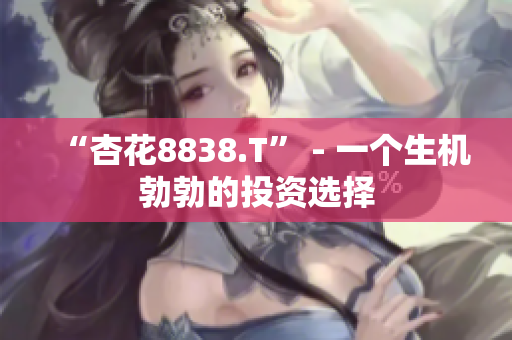 “杏花8838.T” - 一個生機勃勃的投資選擇