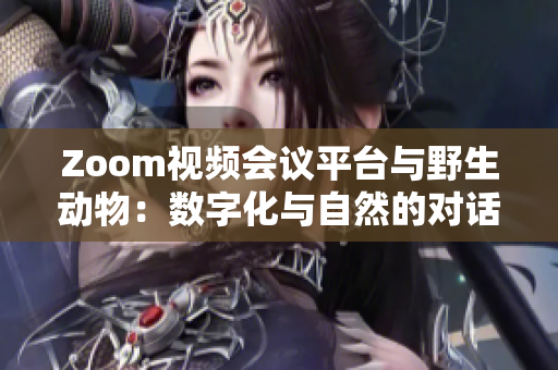 Zoom視頻會議平臺與野生動物：數(shù)字化與自然的對話
