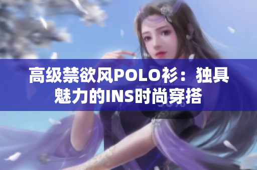 高級禁欲風(fēng)POLO衫：獨(dú)具魅力的INS時(shí)尚穿搭