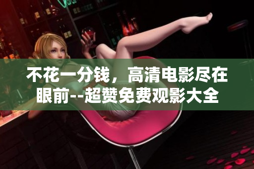 不花一分錢，高清電影盡在眼前--超贊免費(fèi)觀影大全