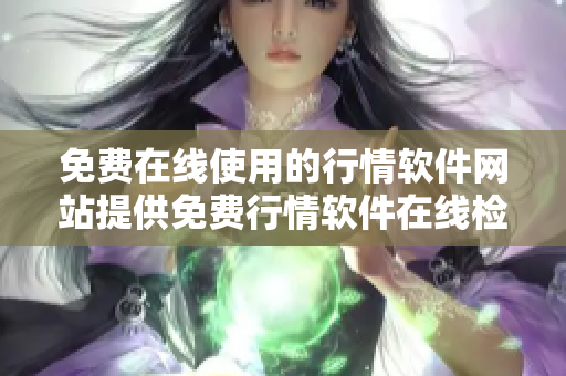 免費(fèi)在線使用的行情軟件網(wǎng)站提供免費(fèi)行情軟件在線檢查
