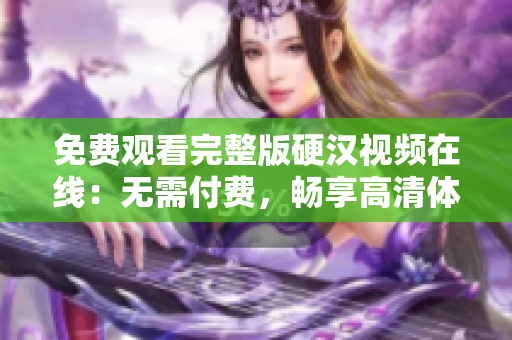 免費(fèi)觀看完整版硬漢視頻在線：無需付費(fèi)，暢享高清體驗(yàn)！