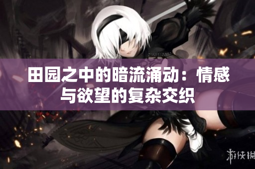 田園之中的暗流涌動：情感與欲望的復(fù)雜交織