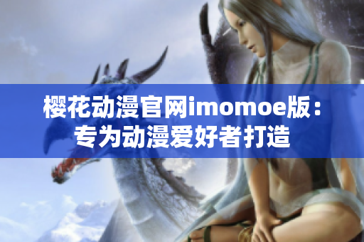 櫻花動漫官網imomoe版：專為動漫愛好者打造