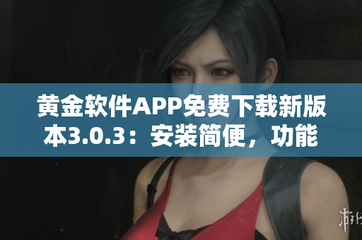 黃金軟件APP免費(fèi)下載新版本3.0.3：安裝簡(jiǎn)便，功能升級(jí)完善