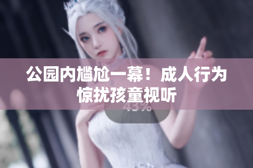 公園內(nèi)尷尬一幕！成人行為驚擾孩童視聽