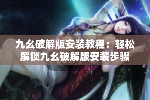 九幺破解版安裝教程：輕松解鎖九幺破解版安裝步驟