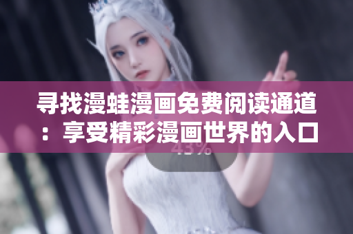 尋找漫蛙漫畫免費(fèi)閱讀通道：享受精彩漫畫世界的入口在哪里？