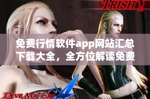 免費(fèi)行情軟件app網(wǎng)站匯總下載大全，全方位解讀免費(fèi)行情軟件app