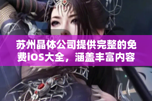 蘇州晶體公司提供完整的免費(fèi)iOS大全，涵蓋豐富內(nèi)容