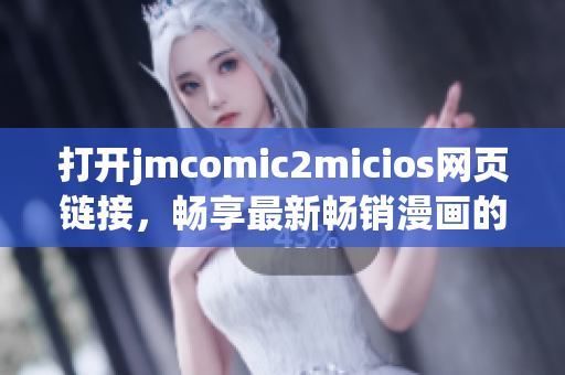 打開jmcomic2micios網(wǎng)頁(yè)鏈接，暢享最新暢銷漫畫的精彩內(nèi)容