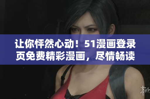 讓你怦然心動！51漫畫登錄頁免費精彩漫畫，盡情暢讀！
