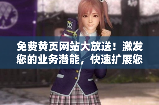 免費(fèi)黃頁(yè)網(wǎng)站大放送！激發(fā)您的業(yè)務(wù)潛能，快速擴(kuò)展您的客戶群！