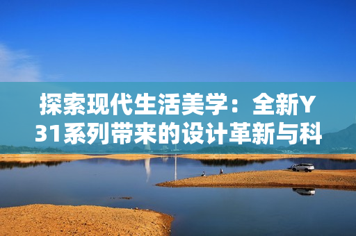 探索現(xiàn)代生活美學(xué)：全新Y31系列帶來(lái)的設(shè)計(jì)革新與科技體驗(yàn)