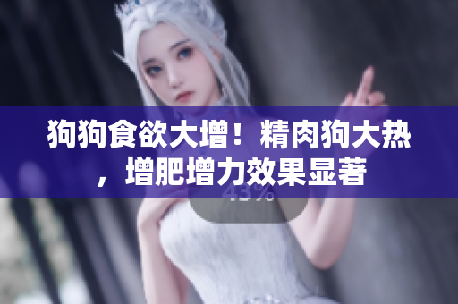 狗狗食欲大增！精肉狗大熱，增肥增力效果顯著