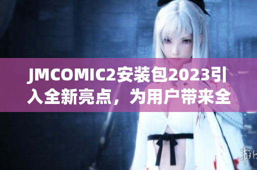 JMCOMIC2安裝包2023引入全新亮點(diǎn)，為用戶帶來全新體驗(yàn)