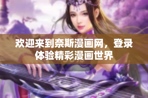 歡迎來到奈斯漫畫網(wǎng)，登錄體驗(yàn)精彩漫畫世界