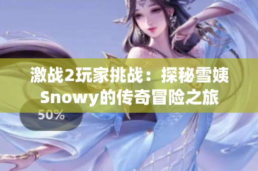 激戰(zhàn)2玩家挑戰(zhàn)：探秘雪姨Snowy的傳奇冒險(xiǎn)之旅