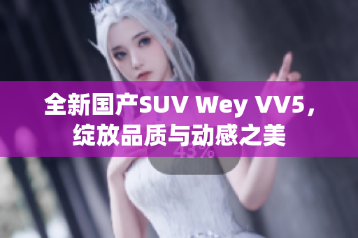 全新國產(chǎn)SUV Wey VV5，綻放品質(zhì)與動(dòng)感之美