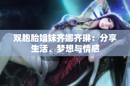 雙胞胎姐妹齊娜齊琳：分享生活、夢(mèng)想與情感
