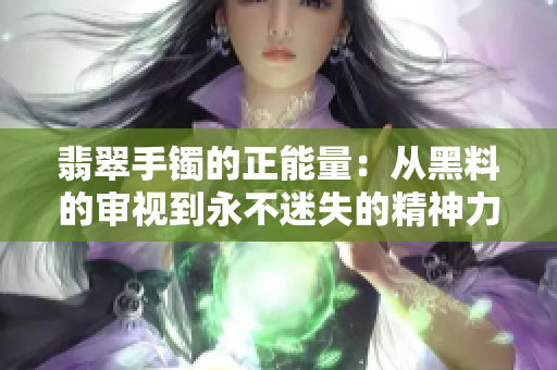 翡翠手鐲的正能量：從黑料的審視到永不迷失的精神力量