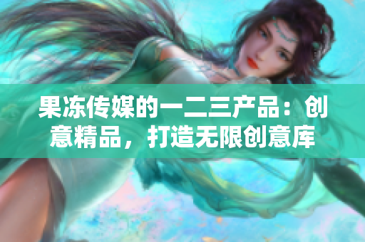 果凍傳媒的一二三產品：創(chuàng)意精品，打造無限創(chuàng)意庫