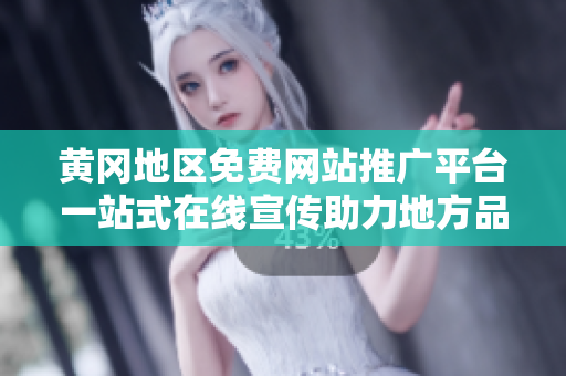 黃岡地區(qū)免費(fèi)網(wǎng)站推廣平臺(tái)一站式在線宣傳助力地方品牌提升知名度