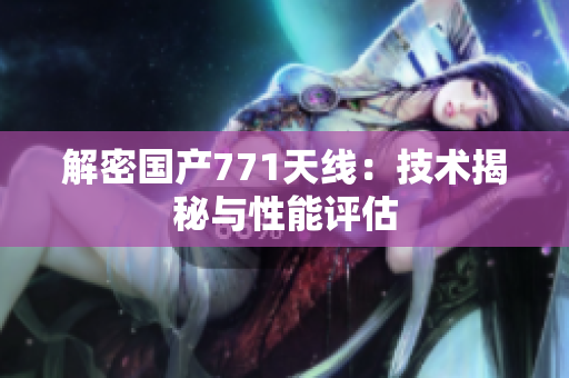解密國產(chǎn)771天線：技術揭秘與性能評估