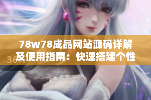 78w78成品網(wǎng)站源碼詳解及使用指南：快速搭建個(gè)性化網(wǎng)站，輕松實(shí)現(xiàn)定制需求