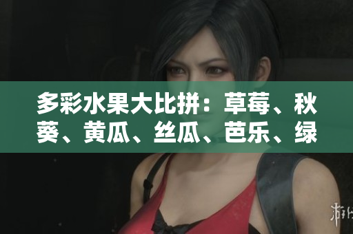 多彩水果大比拼：草莓、秋葵、黃瓜、絲瓜、芭樂、綠巨人各自所長揭秘
