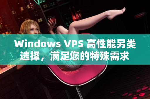 Windows VPS 高性能另類選擇，滿足您的特殊需求