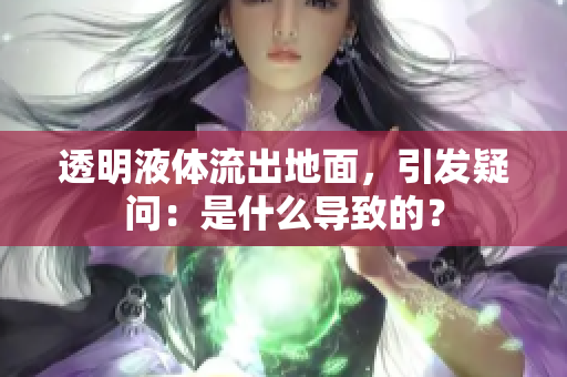 透明液體流出地面，引發(fā)疑問：是什么導(dǎo)致的？