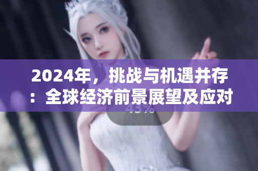 2024年，挑戰(zhàn)與機遇并存：全球經(jīng)濟前景展望及應對策略