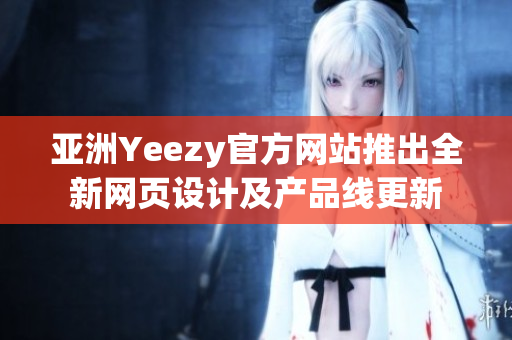亞洲Yeezy官方網(wǎng)站推出全新網(wǎng)頁設(shè)計及產(chǎn)品線更新