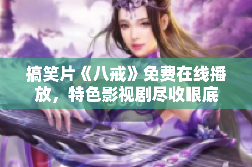 搞笑片《八戒》免費(fèi)在線播放，特色影視劇盡收眼底