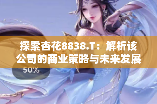 探索杏花8838.T：解析該公司的商業(yè)策略與未來發(fā)展前景