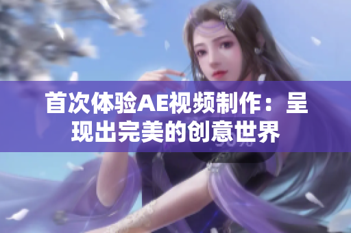 首次體驗(yàn)AE視頻制作：呈現(xiàn)出完美的創(chuàng)意世界