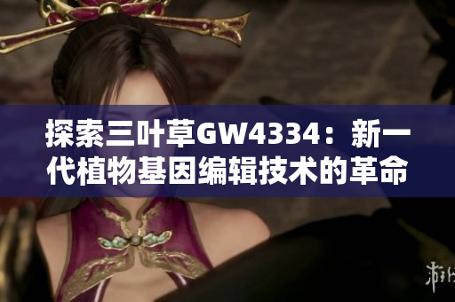 探索三葉草GW4334：新一代植物基因編輯技術(shù)的革命性突破