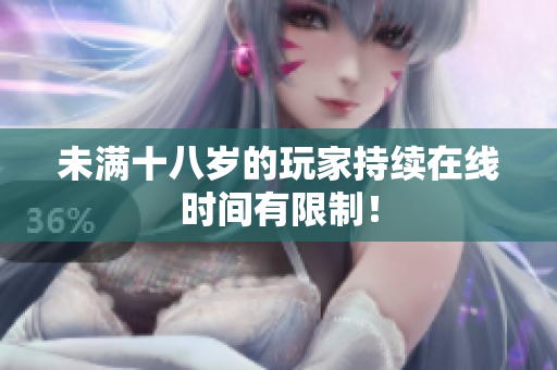 未滿十八歲的玩家持續(xù)在線時間有限制！