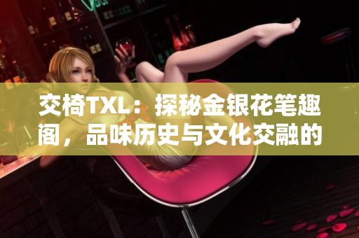 交椅TXL：探秘金銀花筆趣閣，品味歷史與文化交融的魅力