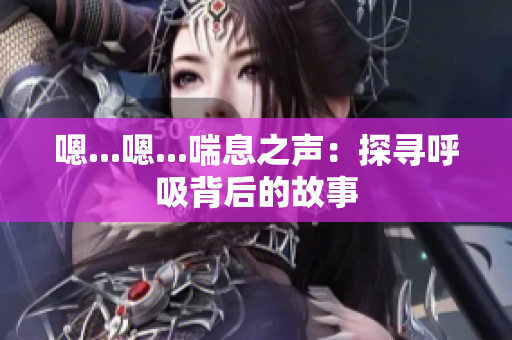 嗯...嗯...喘息之聲：探尋呼吸背后的故事