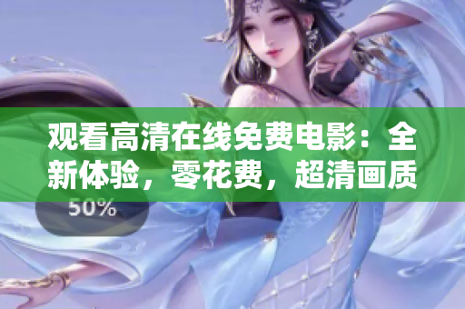觀看高清在線免費(fèi)電影：全新體驗(yàn)，零花費(fèi)，超清畫質(zhì)！