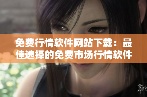 免費(fèi)行情軟件網(wǎng)站下載：最佳選擇的免費(fèi)市場行情軟件推薦