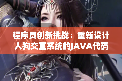 程序員創(chuàng)新挑戰(zhàn)：重新設(shè)計(jì)人狗交互系統(tǒng)的JAVA代碼