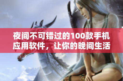夜間不可錯(cuò)過的100款手機(jī)應(yīng)用軟件，讓你的晚間生活更豐富多彩
