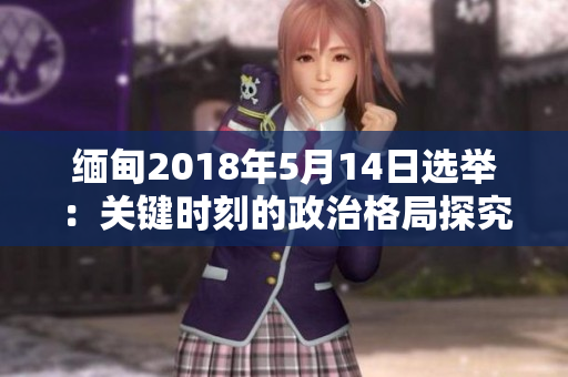 緬甸2018年5月14日選舉：關鍵時刻的政治格局探究