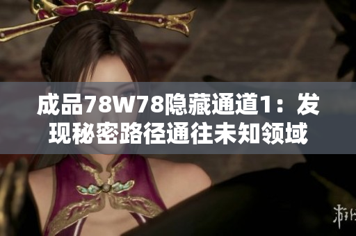 成品78W78隱藏通道1：發(fā)現秘密路徑通往未知領域